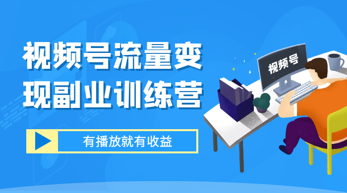 视频号流量变现副业训练营 1.0，有播放就有收益，适合小白的副业项目 - 项目资源网 - 项目资源网