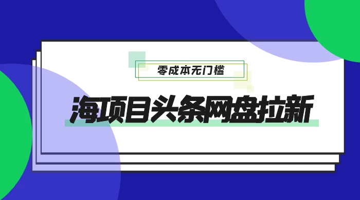 蓝海项目头条网盘拉新，日入 500+，零成本无门槛，多种玩法，放大引流 - 项目资源网 - 项目资源网