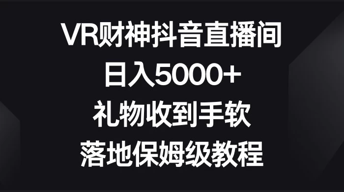 VR 财神抖音直播间，日入 5000+，礼物收到手软，落地保姆级教程 - 项目资源网 - 项目资源网