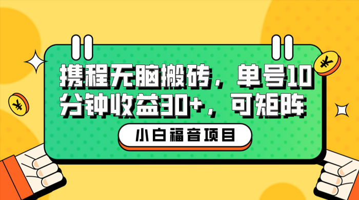 小白新手福音：携程无脑搬砖项目，单号操作 10 分钟收益 30+ ，可矩阵可放大 - 项目资源网 - 项目资源网
