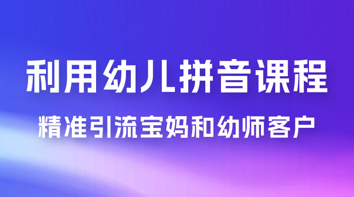 利用幼儿拼音课程，精准引流宝妈粉以及幼师粉群体，多种变现思路 - 项目资源网 - 项目资源网