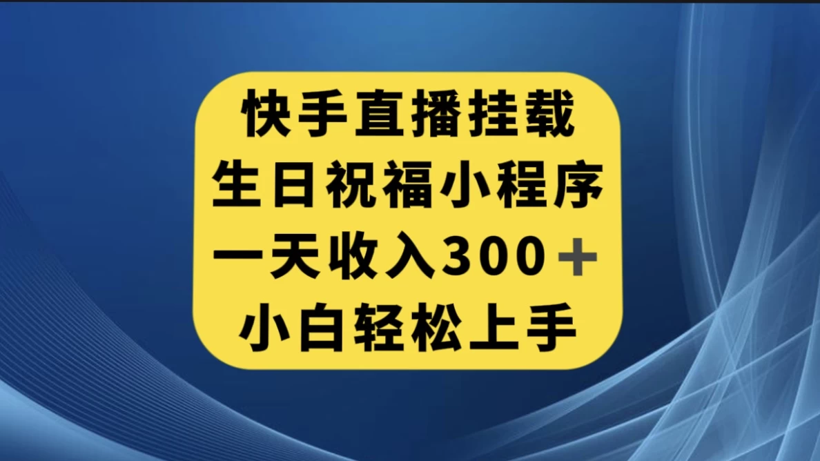快手挂载生日祝福小程序，一天收入300+，小白轻松上手 - 项目资源网 - 项目资源网