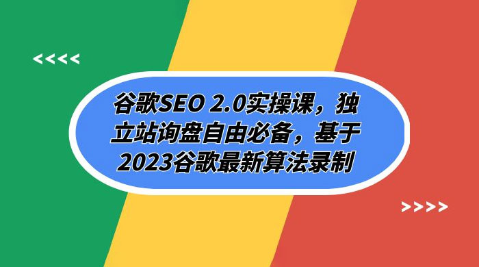 谷歌 SEO 2.0 实操课：独立站询盘自由必备，基于 2023 谷歌最新算法录制（共 94 节） - 项目资源网 - 项目资源网