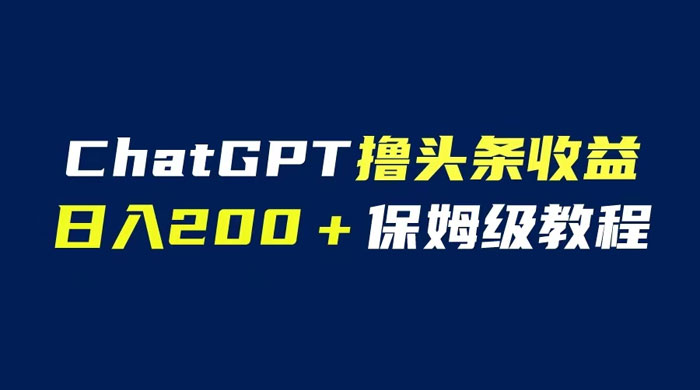 ChatGPT 解放双手撸头条收益，日入 200 保姆级教程，自媒体小白无脑操作 - 项目资源网 - 项目资源网