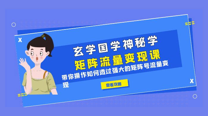 玄学国学神秘学矩阵 · 流量变现课：带你操作如何透过强大的矩阵号流量变现 - 项目资源网 - 项目资源网