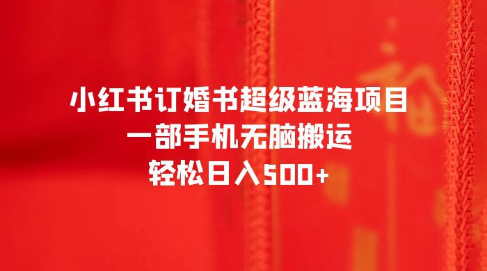 小红书订婚书超级蓝海项目，一部手机无脑搬运，轻松日入三位数 - 项目资源网 - 项目资源网