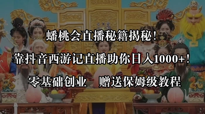 蟠桃会直播秘籍揭秘！靠抖音西游记直播日入 1000+ 零基础创业，赠保姆级教程 - 项目资源网 - 项目资源网