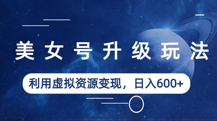 美女号升级玩法：利用虚拟资源变现，日入三位数（教程+素材） - 项目资源网 - 项目资源网