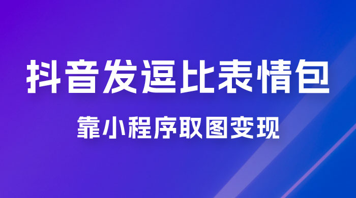 抖音发逗比表情包，靠小程序取图变现，无脑搬运，一天最高收益 3000+ - 项目资源网 - 项目资源网