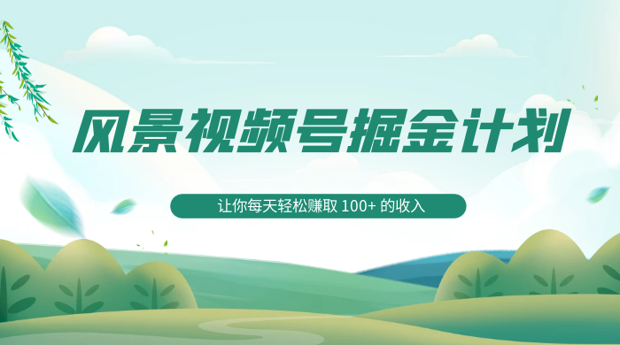 探索全新蓝海，风景视频号掘金计划，让你每天轻松赚取 100+ 的收入 - 项目资源网 - 项目资源网