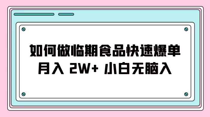 如何做临期食品快速爆单月入 2W+ 小白无脑入 - 项目资源网 - 项目资源网