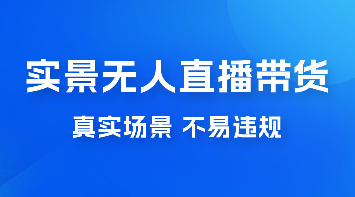 日入 500+ 的实景无人直播带货最新玩法 - 项目资源网 - 项目资源网