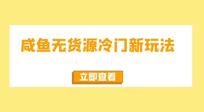 咸鱼无货源冷门新玩法，小白容易上手，月入3w，绿色，可以批量复制 - 项目资源网 - 项目资源网
