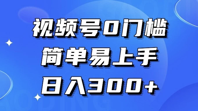 视频号 0 门槛，简单易上手，喂饭级教程，日入 300+ - 项目资源网 - 项目资源网