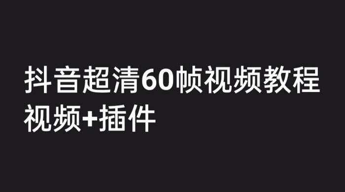 外面收费 2300 的抖音高清 60 帧视频教程，学会如何制作视频（教程+插件） - 项目资源网 - 项目资源网