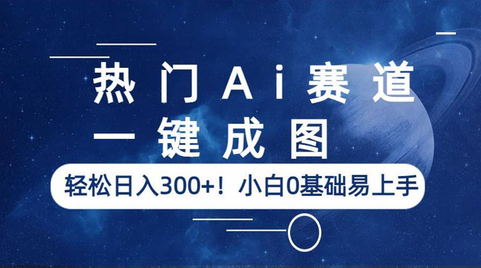 热门 AI 赛道：一键成图，轻松日入三位数，小白 0 基础易上手 - 项目资源网 - 项目资源网