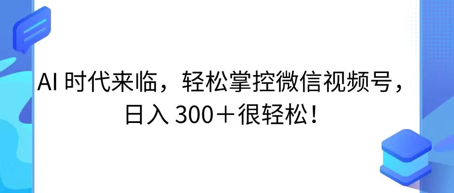 AI 时代来临，轻松掌控微信视频号，日入 300＋很轻松！ - 项目资源网 - 项目资源网