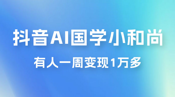 抖音 AI 国学小和尚，最新蓝海项目，有人靠这个一周变现 1 万多 - 项目资源网 - 项目资源网