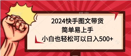 2024快手图文带货，简单易上手，小白也轻松可以日入500+ - 项目资源网 - 项目资源网