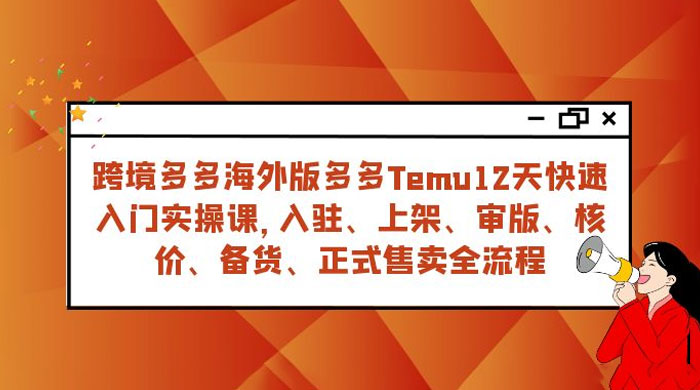 拼多多海外版 Temu 跨境电商 12 天快速入门实战课，从入驻上架到正式售卖全流程 - 项目资源网 - 项目资源网