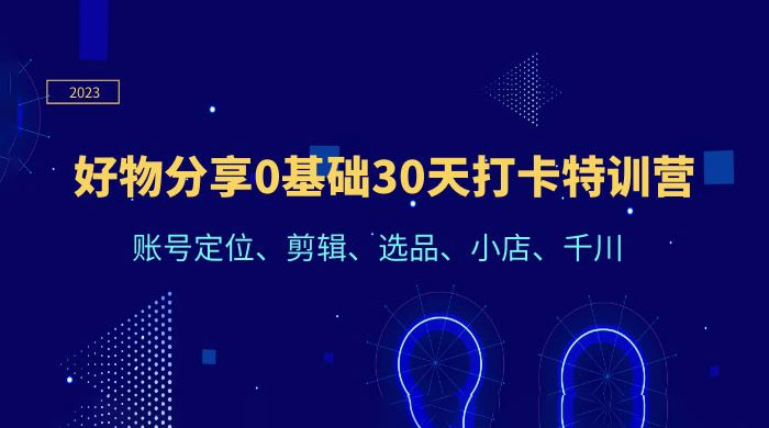 好物分享 0 基础 30 天打卡特训营：账号定位、剪辑、选品、小店、千川 - 项目资源网 - 项目资源网