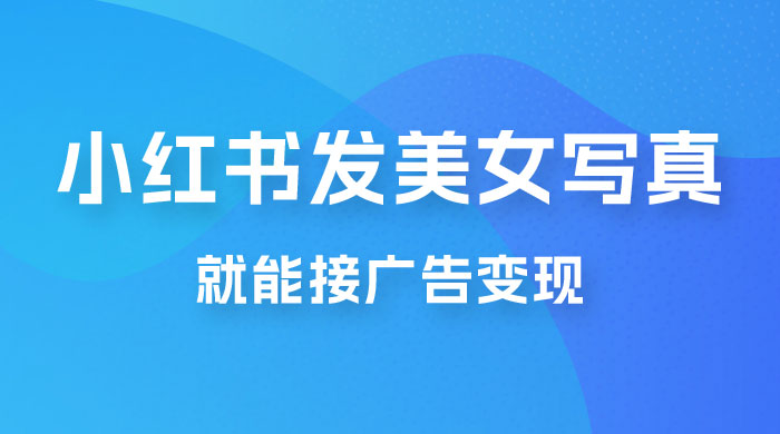 每天 1 小时发发美女写真图片，就能接广告变现，正规阳光，一月 2 万+ - 项目资源网 - 项目资源网