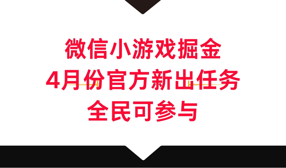 微信小游戏掘金，4月份官方新出任务，全民可参与 - 项目资源网 - 项目资源网