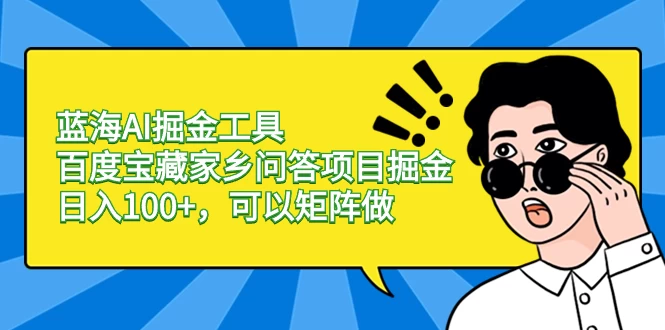 蓝海 AI 掘金工具百度宝藏家乡问答项目掘金，日入 100+，可以矩阵做 - 项目资源网 - 项目资源网