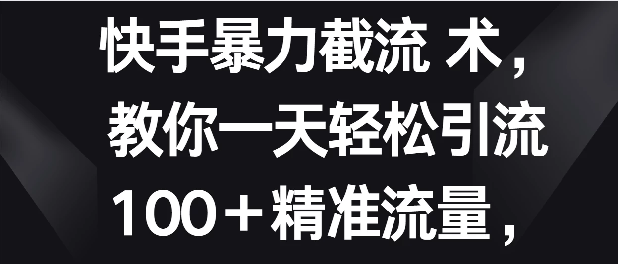 快手暴力截流术，教你一天轻松引流100＋精准流量，当天做当天见效果 - 项目资源网 - 项目资源网