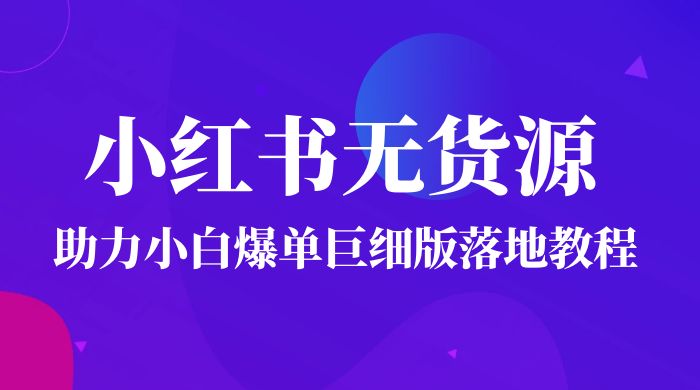 2023 小红书无货源助力小白爆单巨细版落地教程（附学员工具箱和操作视频） - 项目资源网 - 项目资源网