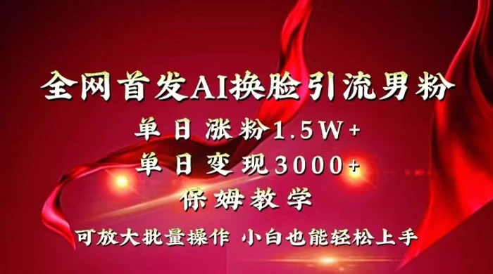 全网独创首发 AI 换脸引流男粉单日涨粉 1.5W+ 变现 3000+ 小白也能上手快速拿结果 - 项目资源网 - 项目资源网