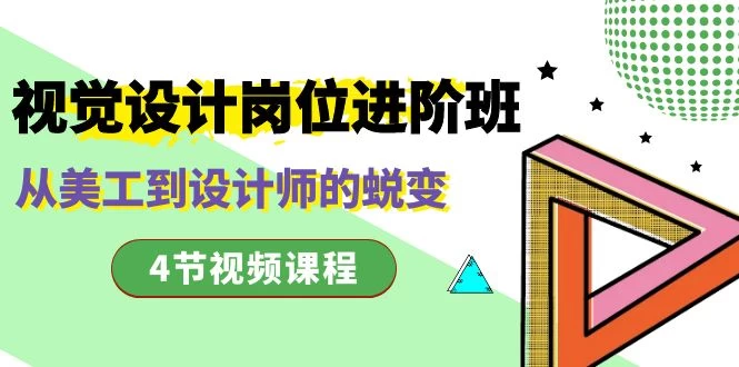 视觉设计岗位进阶班，从美工到设计师的蜕变（4 节课） - 项目资源网 - 项目资源网