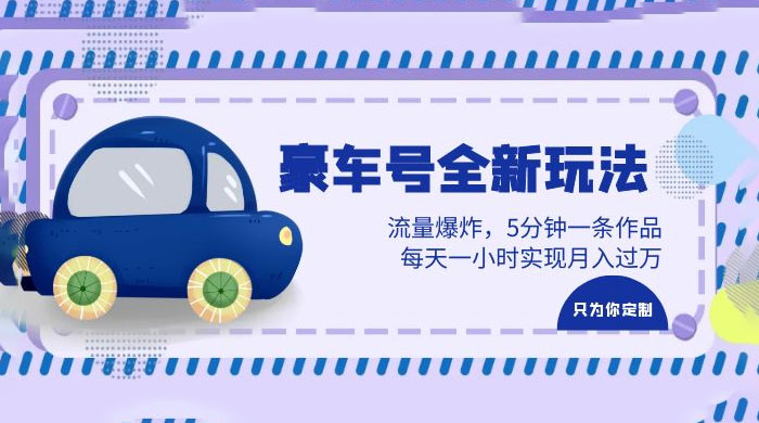 豪车号全新玩法：流量爆炸，5 分钟一条作品，每天一小时实现月入过万 - 项目资源网 - 项目资源网