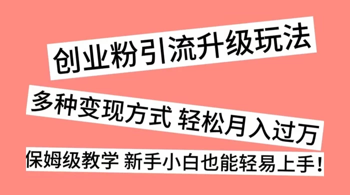 创业粉引流升级玩法，多种变现方式 轻松月入过万，保姆级教学 新手小白也能轻易上手！ - 项目资源网 - 项目资源网