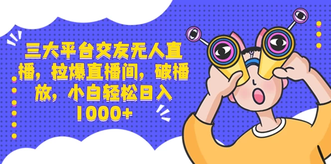 三大平台交友无人直播，拉爆直播间，破播放，小白轻松日入 1000+ - 项目资源网 - 项目资源网