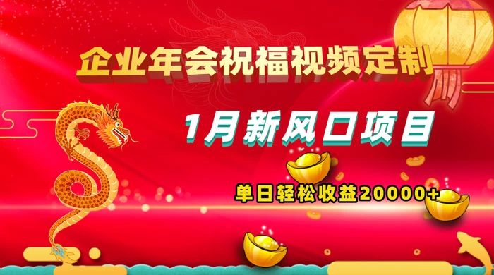 1 月新风口项目，有嘴就能做，企业年会祝福视频定制，单日轻松收益 20000+ - 项目资源网 - 项目资源网