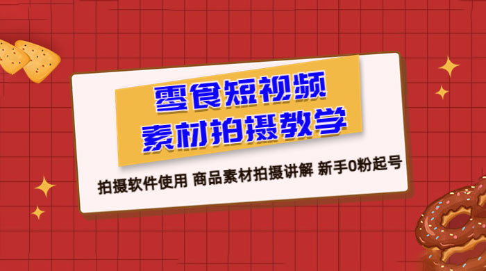 零食短视频素材拍摄教学：拍摄软件使用，商品素材拍摄讲解，新手 0 粉起号教程 - 项目资源网 - 项目资源网
