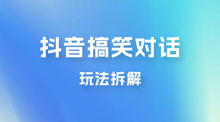 抖音搞笑对话变现项目玩法拆解：视频版一条龙实操玩法分享给你 - 项目资源网 - 项目资源网