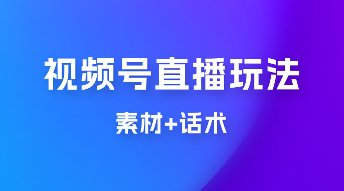 价值 1980 的视频号直播玩法拆解（附素材+话术） - 项目资源网 - 项目资源网