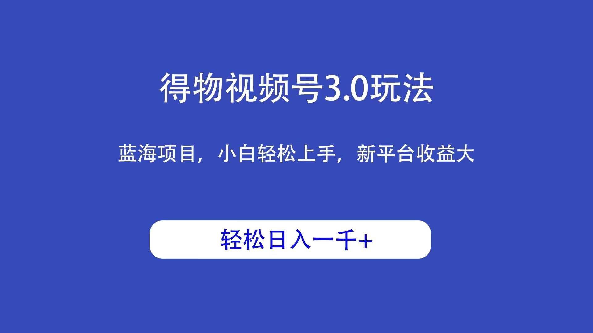得物视频号3.0玩法，蓝海项目，小白轻松上手，新平台收益大，轻松日入一千＋ - 项目资源网 - 项目资源网