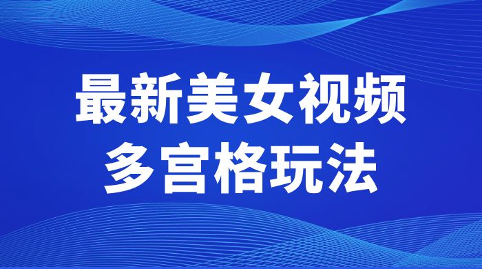 最新美女视频多宫格玩法：制作简单、容易变现 - 项目资源网 - 项目资源网