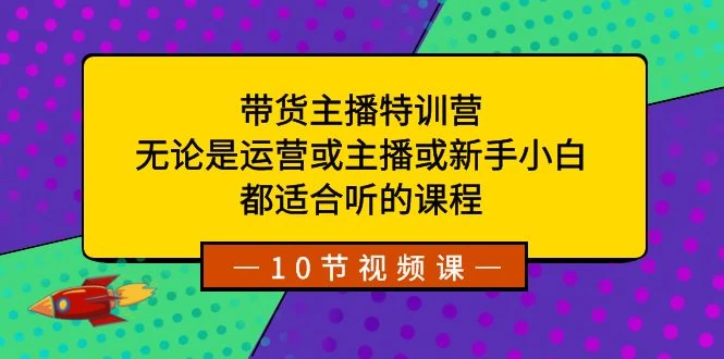 带货主播特训营：无论是运营或主播或新手小白，都适合听的课程 - 项目资源网 - 项目资源网
