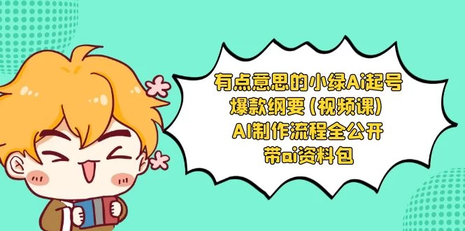 有点意思的小绿 AI 起号爆款纲要视频课 AI 制作流程全公开（附带 AI 资料包） - 项目资源网 - 项目资源网