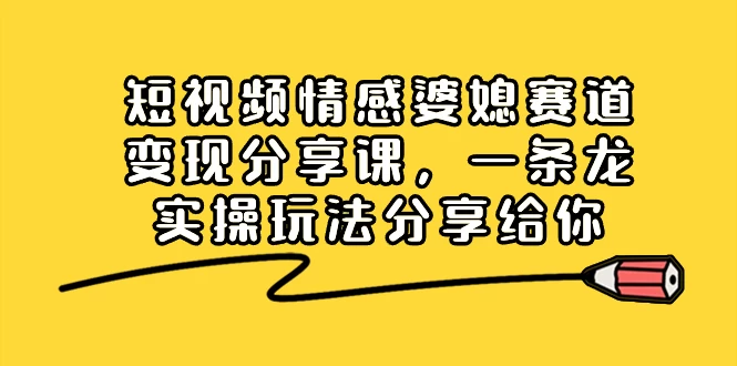 短视频情感婆媳赛道变现分享课，一条龙实操玩法分享给你 - 项目资源网 - 项目资源网