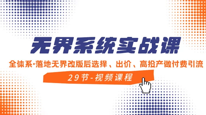 无界系统实战课，全体系·落地无界改版后选择、出价、高投产做付费引流 - 项目资源网 - 项目资源网