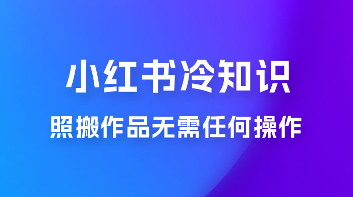 小红书蒲公英第二弹冷知识新玩法，照搬作品无需任何操作，轻松日入2000+！ - 项目资源网 - 项目资源网