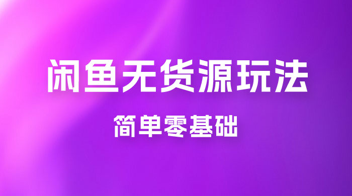 闲鱼无货源玩法教程：简单零基础，长期稳定副业 - 项目资源网 - 项目资源网
