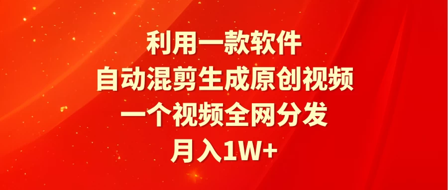 利用一款软件，自动混剪生成原创视频，一个视频全网分发，月入1W+ - 项目资源网 - 项目资源网