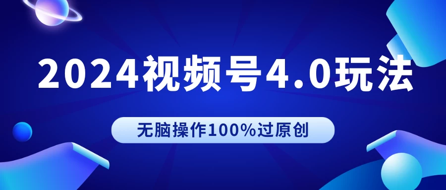 2024视频号4.0玩法，无脑操作100%过原创，条条上热门，单日收益1000+ - 项目资源网 - 项目资源网