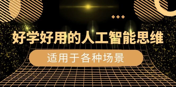 好学好用的人工智能思维：生活工作娱乐适用于各种场景（共 56 节视频课） - 项目资源网 - 项目资源网